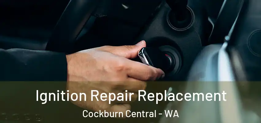  Ignition Repair Replacement Cockburn Central - WA