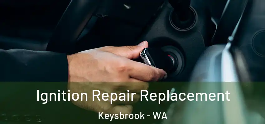 Ignition Repair Replacement Keysbrook - WA