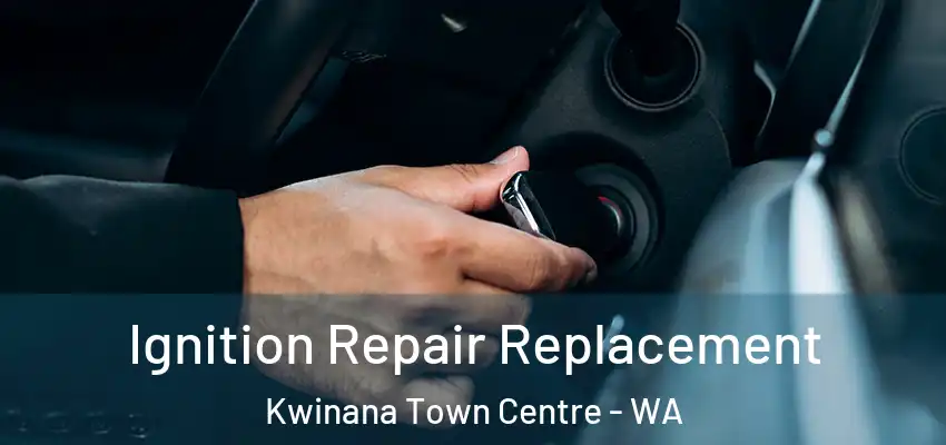 Ignition Repair Replacement Kwinana Town Centre - WA